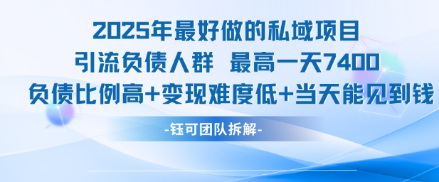 2025年最好做的私域项目，引流负债人群，最高一天变现7.4k，人群占比高，变现难度低，当天就能见到钱| 网创圈