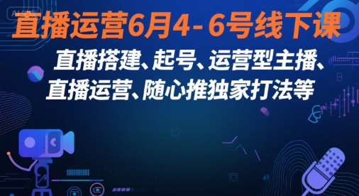 直播运营6月4-6号线下课，‬直播搭建、起号、运营型主播、直播运‬营、随心推独家打法等| 网创圈