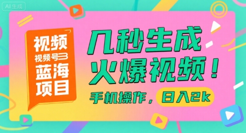 视频号蓝海项目，几秒生成火爆视频，手机操作，日入2k【揭秘】| 网创圈