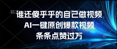 谁还傻乎乎的自己做视频？AI一键原创爆款视频，条条点赞过万，简单方便，好操作【揭秘】| 网创圈