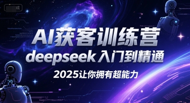 AI获客训练营，deepseek入门到精通，2025让你拥有超能力| 网创圈