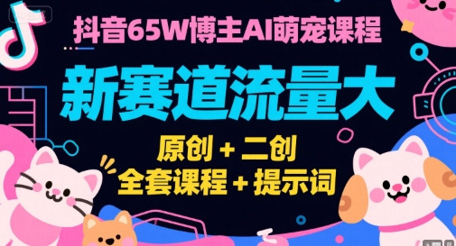 抖音65W博主AI萌宠课程，新赛道流量大，原创+二创，全套课程+提示词| 网创圈