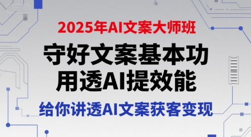2025年AI文案大师班，守好文案基本功，用透AI提效能，给你讲透AI文案获客变现| 网创圈