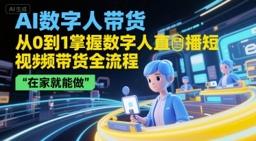AI数字人带货，从0到1掌握数字人直播短视频带货全流程，在家就能做| 网创圈
