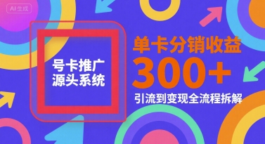 号卡推广源头系统，单卡分销收益3张+，引流到变现全流程拆解【揭秘】| 网创圈