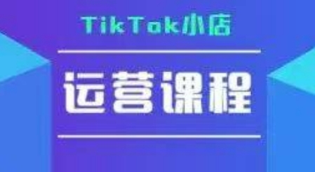 TikTok小店运营实操课，TK​小店运营实操+疑难答疑| 网创圈