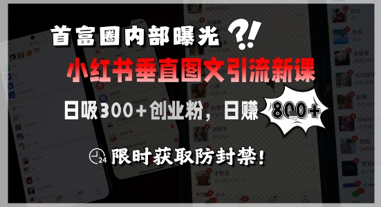 首富圈内部曝光小红书垂直图文引流新课，日吸300+创业粉，日入8张+，限时获取防封禁| 网创圈