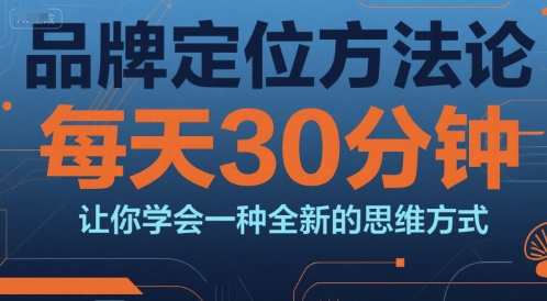 品牌定位方法论，每天30钟分让你学会一种全新的思维方式| 网创圈