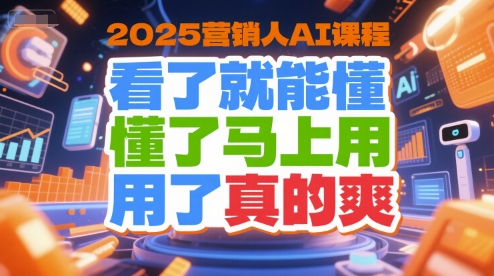 2025营销人AI课程，看了就能懂，懂了马上用，用了真的爽| 网创圈