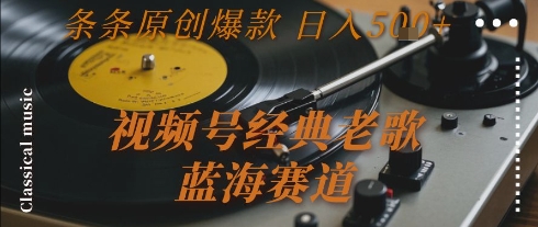 视频号经典老歌，蓝海赛道，日入5张+ 条条原创爆款【揭秘】| 网创圈