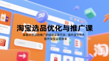 淘宝选品优化与推广课，掌握从选品到推广的全链路实操方法，提升淘宝运营效率| 网创圈