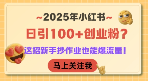 2025年小红书日引100+创业粉？这招新手抄作业也能爆流量！| 网创圈