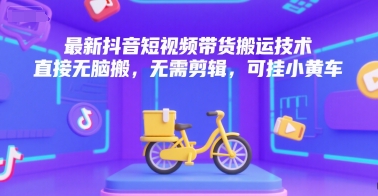 最新抖音短视频带货搬运技术，直接无脑搬，无需剪辑，可挂小黄车| 网创圈