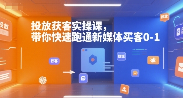 投放获客实操课，带你快速跑通新媒体买客0-1| 网创圈