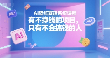 AI壁纸赛道系统课程，有不挣钱的项目，只有不会搞钱的人| 网创圈