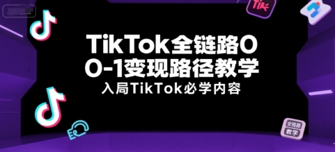 TikTok全链路0-1变现路径教学，入局TikTok必学内容| 网创圈