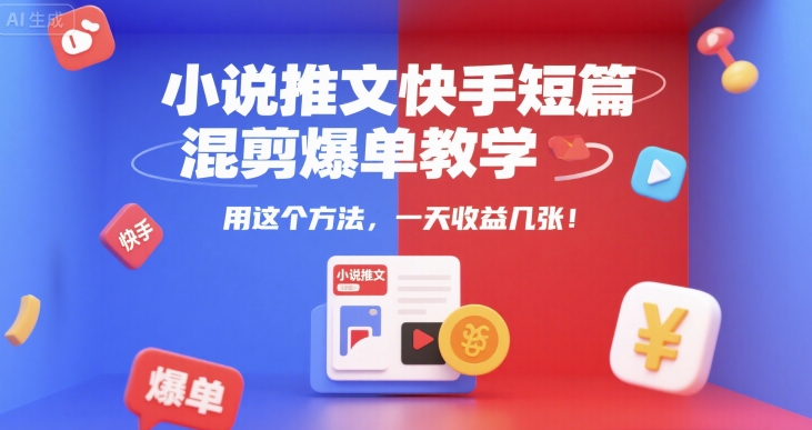 小说推文快手短篇混剪爆单教学，用这个方法，一天收益几张| 网创圈