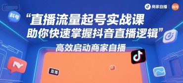 直播流量起号实战课，助你快速掌握抖音直播逻辑，高效启动商家自播| 网创圈