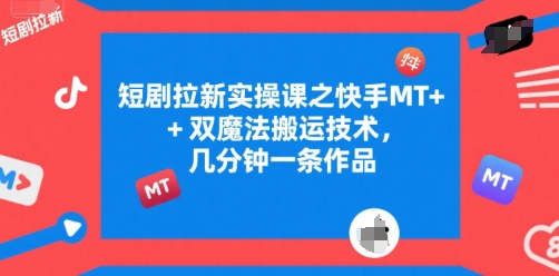 短剧拉新实操课之快手MT+双魔法搬运技术，几分钟一条作品| 网创圈