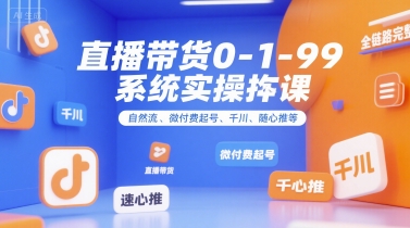 直播带货0~1~99系统实操课，自然流、微付费​起号、千川、随心推等，直播带货全链路完整逻辑| 网创圈