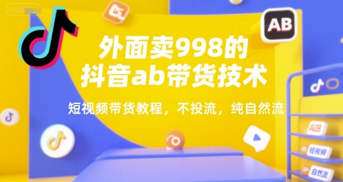 外面卖998的抖音ab带货技术，短视频带货教程，不投流，纯自然流| 网创圈