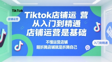 Tiktok店铺运营从入门到精通，店铺运营是基础，不懂运营店铺，瞎折腾店铺就是折腾自己| 网创圈