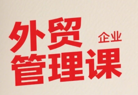 中小外贸企业管理课，系统性强，直击痛点，助企业全面提升管理智慧| 网创圈