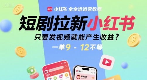 短剧拉新小红书全运营教程，只要发视频就能产生收益，一单9-12不等| 网创圈