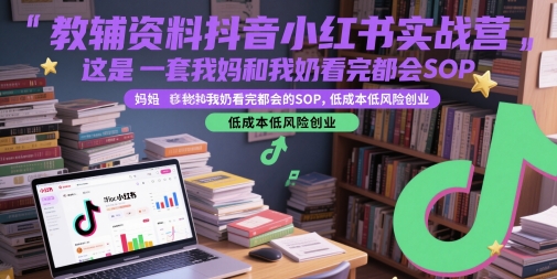 教辅资料抖音小红书实战营，这是一套我妈和我奶看完都会的SOP，低成本低风险创业(更新)| 网创圈