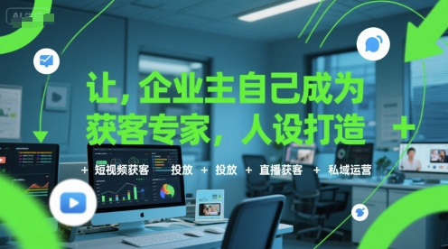 让企业主自己成为获客专家，人设打造+短视频获客+投放+直播获客+私域运营| 网创圈