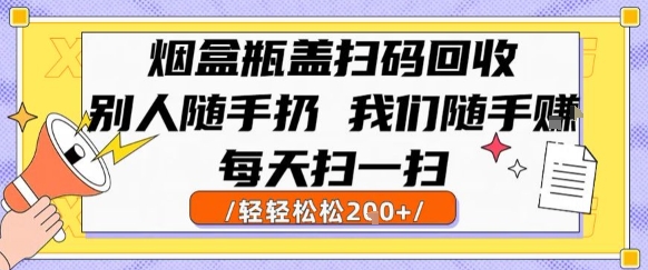 烟盒瓶盖扫码回收，别人随手扔 我们随手挣，闷声发大财，每天扫一扫，轻轻松松2张【揭秘】| 网创圈