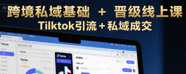 跨境私域基础+晋级线上课，Tilktok引流+私域成交| 网创圈