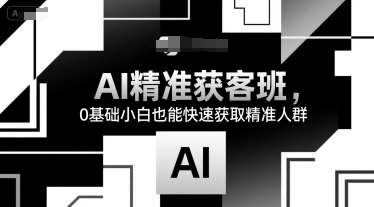 AI精准获客班，0基础小白也能快速获取精准人群| 网创圈