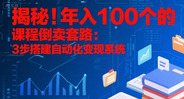 揭秘！年入100个的课程倒卖套路：3 步搭建自动化变现系统| 网创圈