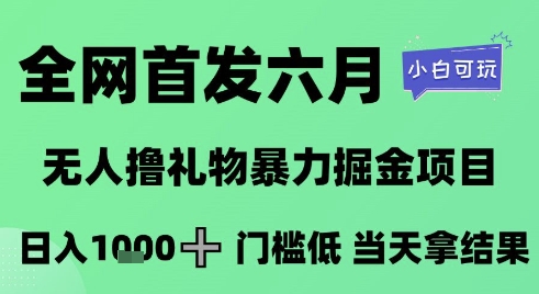 全网首发六月，无人撸礼物暴力掘金项目，日入1K+门槛低，当天拿结果，小白可玩【揭秘】| 网创圈