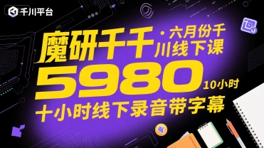 魔研千千·六月份千川线下课5980，十小时线下录音带字幕| 网创圈