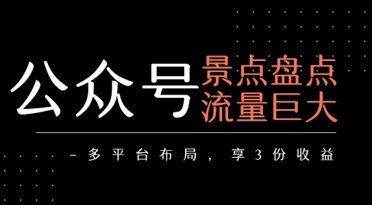 公众号流量主-景点盘点 流量巨大 多平台布局享3份收益| 网创圈