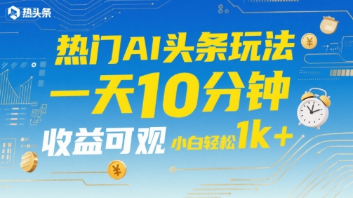 热门AI头条玩法，一天10分钟，收益可观，小白轻松日入1k+【揭秘】| 网创圈