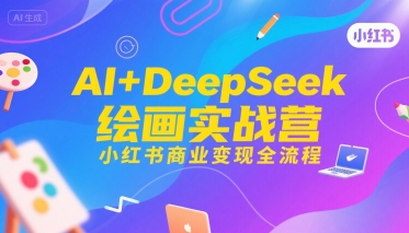 AI+DeepSeek绘画实战营，小红书商业变现全流程| 网创圈