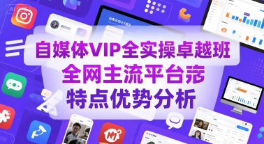 自媒体VIP全实操卓越班，全网主流平台特点优势分析| 网创圈