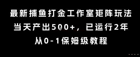 最新捕鱼打金工作室矩阵玩法，当天产出5张+，已运行2年，从0-1保姆级教程【揭秘】| 网创圈