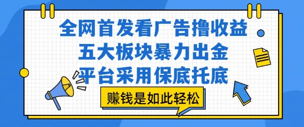 全网首发看广告撸收益，五大板块暴力出金，平台采用保底托底，挣钱是如此轻松作【揭秘】| 网创圈