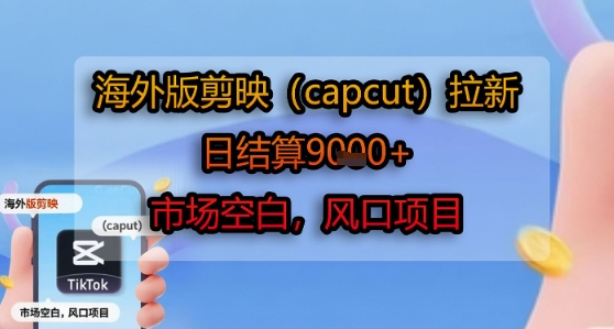 海外版剪映(capcut)拉新，日结算1k+，市场空白，风口项目| 网创圈