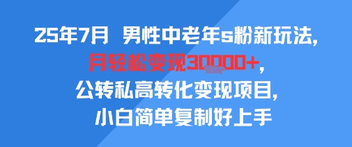 25年7月男性中老年s粉新玩法，月轻松变现3W+，公转私高转化变现项目，小白简单复制好上手| 网创圈