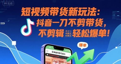 短视频带货新玩法：抖音一刀不剪带货，不剪辑，纯搬运，新手也能轻松爆单!| 网创圈