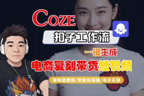 Coze扣子工作流一键生成电商复刻带货短视频，保姆级教程-智能体搭建-项目实操| 网创圈