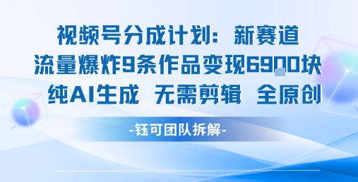 视频号新玩法 9条作品变现6.9k 纯AI生成无需剪辑全原创| 网创圈