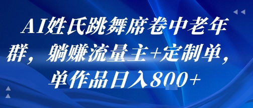 AI姓氏跳舞席卷中老年群，躺挣流量主+定制单，单作品日入8张| 网创圈