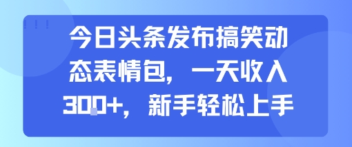 今日头条发布搞笑动态表情包，一天收入3张+，新手轻松上手| 网创圈