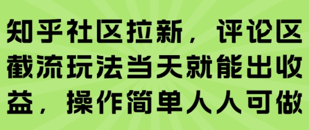 知乎社区拉新，评论区截流玩法当天就能出收益，操作简单人人可做| 网创圈